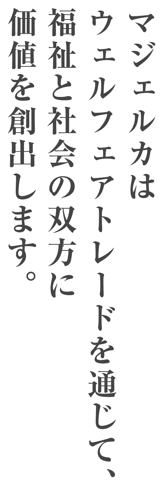 マジェルカはウェルフェアトレードを通じて、福祉と社会の双方に価値を創出します。